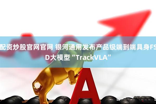 配资炒股官网官网 银河通用发布产品级端到端具身FSD大模型“TrackVLA”