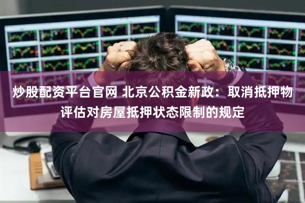 炒股配资平台官网 北京公积金新政：取消抵押物评估对房屋抵押状态限制的规定
